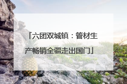 六团双城镇：管材生产畅销全疆走出国门