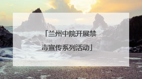 兰州中院开展禁毒宣传系列活动