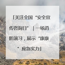 关注全国“安全宣传咨询日”｜一场消防演习，展示“康康”应急实力
