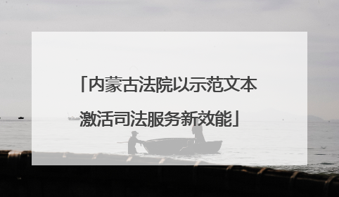 内蒙古法院以示范文本激活司法服务新效能