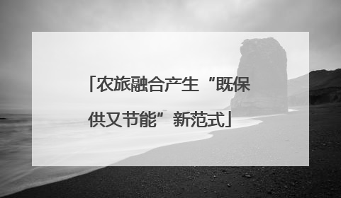农旅融合产生“既保供又节能”新范式
