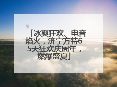 冰爽狂欢、电音焰火，济宁方特65天狂欢庆周年，燃爆盛夏