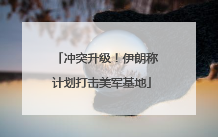 冲突升级！伊朗称计划打击美军基地