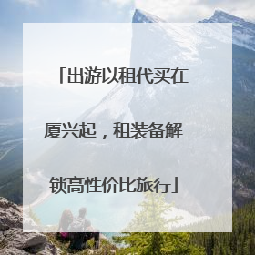出游以租代买在厦兴起，租装备解锁高性价比旅行