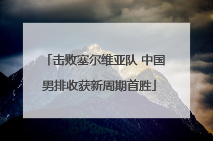 击败塞尔维亚队 中国男排收获新周期首胜