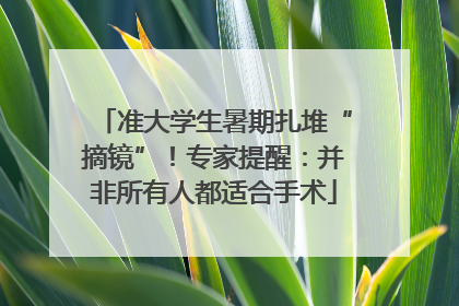 准大学生暑期扎堆“摘镜”！专家提醒：并非所有人都适合手术