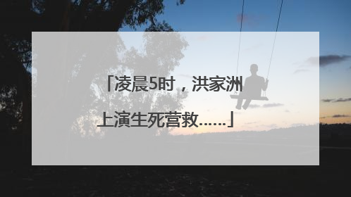 凌晨5时，洪家洲上演生死营救……