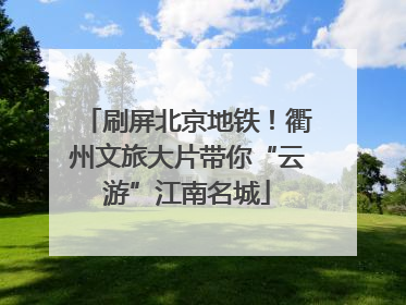 刷屏北京地铁！衢州文旅大片带你“云游”江南名城