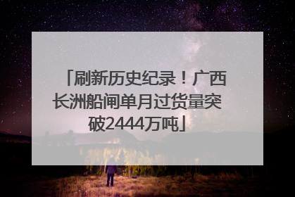刷新历史纪录！广西长洲船闸单月过货量突破2444万吨