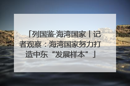 列国鉴·海湾国家丨记者观察：海湾国家努力打造中东“发展样本”