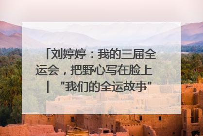 刘婷婷：我的三届全运会，把野心写在脸上｜“我们的全运故事”全民征文大赛