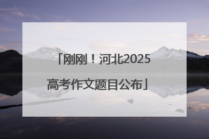 刚刚！河北2025高考作文题目公布