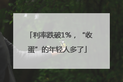 利率跌破1%，“收蛋”的年轻人多了