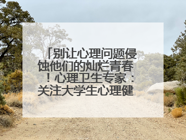 别让心理问题侵蚀他们的灿烂青春！心理卫生专家：关注大学生心理健康，共筑青春心灵防线