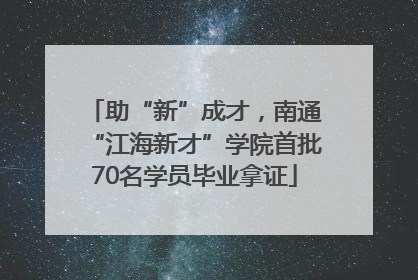 助“新”成才，南通“江海新才”学院首批70名学员毕业拿证