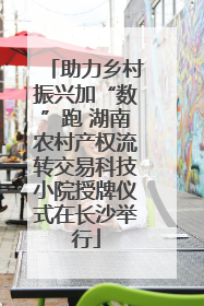 助力乡村振兴加“数”跑 湖南农村产权流转交易科技小院授牌仪式在长沙举行