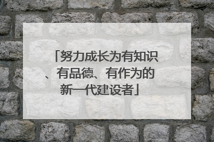 努力成长为有知识、有品德、有作为的新一代建设者