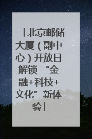北京邮储大厦（副中心）开放日解锁 “金融+科技+文化”新体验