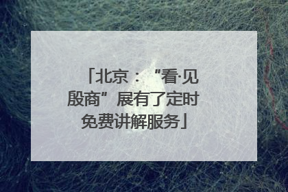 北京：“看·见殷商”展有了定时免费讲解服务