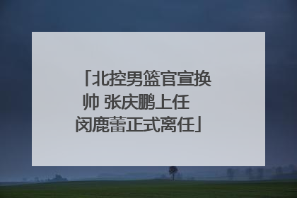 北控男篮官宣换帅 张庆鹏上任 闵鹿蕾正式离任