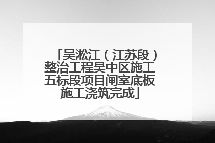 吴淞江（江苏段）整治工程吴中区施工五标段项目闸室底板施工浇筑完成