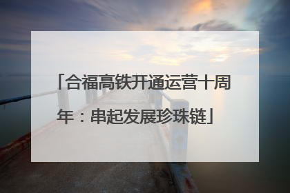 合福高铁开通运营十周年：串起发展珍珠链