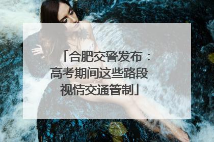 合肥交警发布：高考期间这些路段视情交通管制