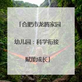 合肥市龙腾家园幼儿园：科学衔接 赋能成长