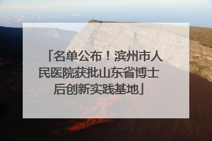 名单公布！滨州市人民医院获批山东省博士后创新实践基地