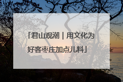 君山观潮｜用文化为好客枣庄加点儿料