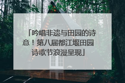 吟唱非遗与田园的诗意！第八届都江堰田园诗歌节浪漫呈现