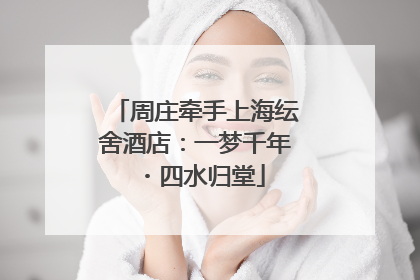 周庄牵手上海纭舍酒店：一梦千年・四水归堂