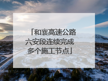 和襄高速公路六安段连续完成多个施工节点
