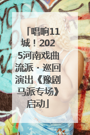 唱响11城！2025河南戏曲流派・巡回演出《豫剧马派专场》启动