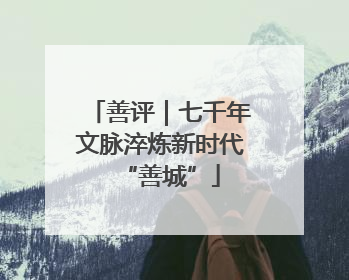 善评｜七千年文脉淬炼新时代“善城”