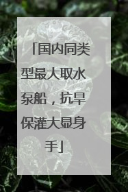 国内同类型最大取水泵船,抗旱保灌大显身手