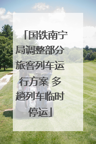 国铁南宁局调整部分旅客列车运行方案 多趟列车临时停运