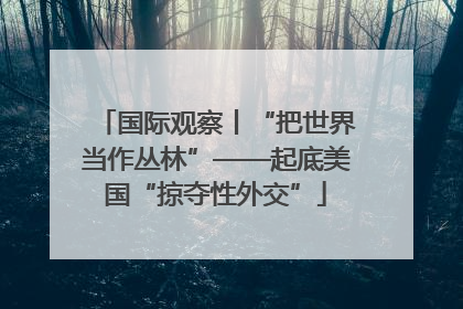 国际观察丨“把世界当作丛林”——起底美国“掠夺性外交”