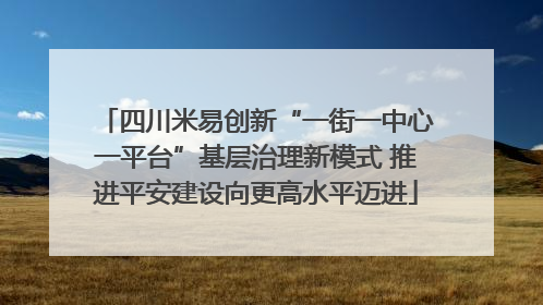 四川米易创新“一街一中心一平台”基层治理新模式 推进平安建设向更高水平迈进