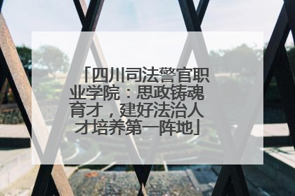 四川司法警官职业学院：思政铸魂育才，建好法治人才培养第一阵地