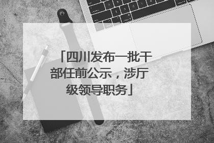 四川发布一批干部任前公示，涉厅级领导职务