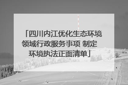 四川内江优化生态环境领域行政服务事项 制定环境执法正面清单