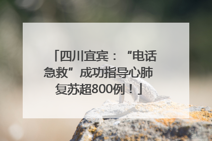 四川宜宾：“电话急救”成功指导心肺复苏超800例！