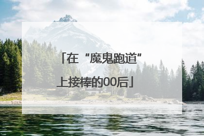 在“魔鬼跑道”上接棒的00后