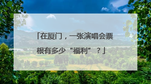 在厦门，一张演唱会票根有多少“福利”？