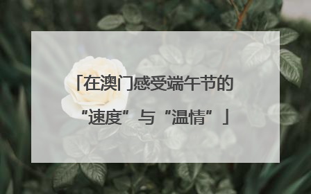 在澳门感受端午节的“速度”与“温情”