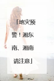 地灾预警！湘东南、湘南请注意