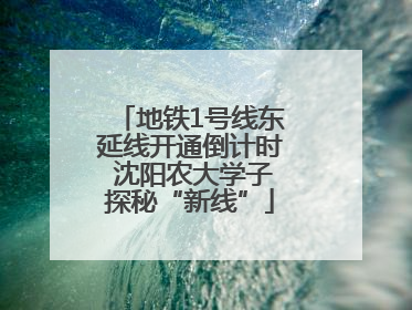 地铁1号线东延线开通倒计时 沈阳农大学子探秘“新线”