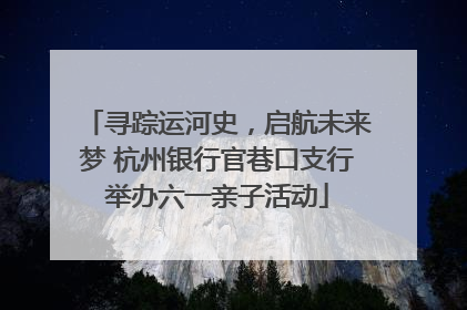 寻踪运河史，启航未来梦 杭州银行官巷口支行举办六一亲子活动