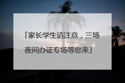家长学生请注意，三场夜间办证专场等您来